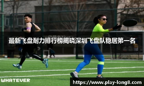 最新飞盘耐力排行榜揭晓深圳飞盘队稳居第一名