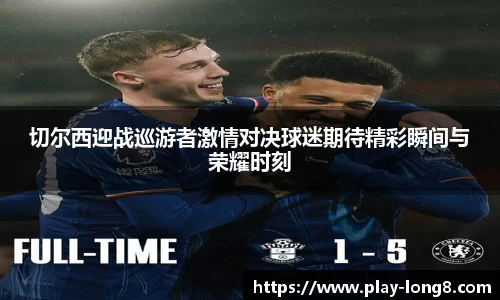 切尔西迎战巡游者激情对决球迷期待精彩瞬间与荣耀时刻