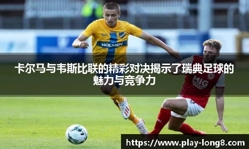 卡尔马与韦斯比联的精彩对决揭示了瑞典足球的魅力与竞争力